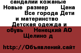 сандалии кожаные. Новые. размер 20 › Цена ­ 1 300 - Все города Дети и материнство » Детская одежда и обувь   . Ненецкий АО,Щелино д.